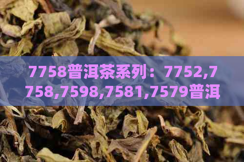 7758普洱茶系列：7752,7758,7598,7581,7579普洱茶厂家鉴别