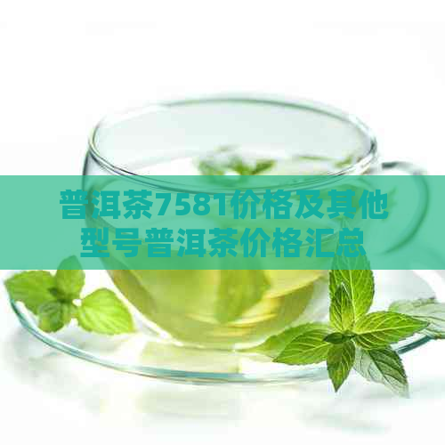 普洱茶7581价格及其他型号普洱茶价格汇总