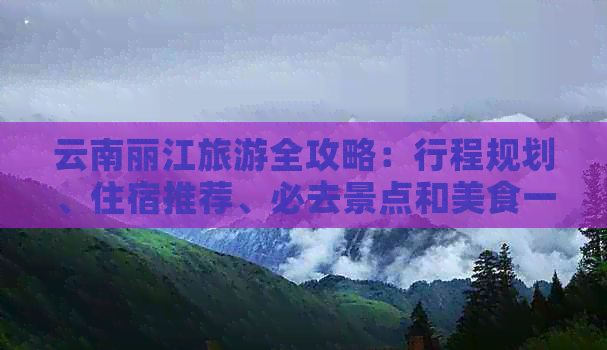 云南丽江旅游全攻略：行程规划、住宿推荐、必去景点和美食一网打尽！