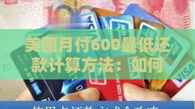 美团月付600更低还款计算方法：如何算出这笔款项？