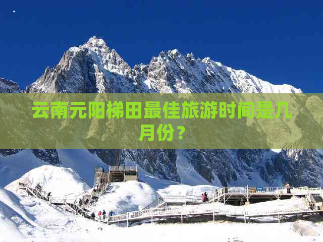 云南元阳梯田更佳旅游时间是几月份？