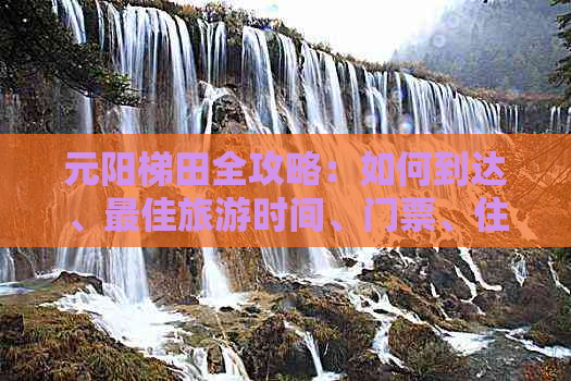 元阳梯田全攻略：如何到达、更佳旅游时间、门票、住宿、交通等详细指南