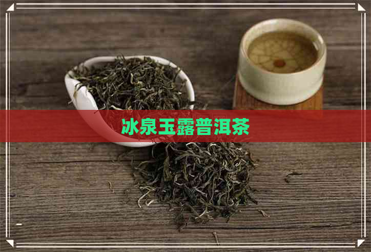 冰泉玉露普洱茶