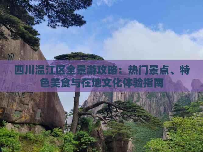 四川温江区全景游攻略：热门景点、特色美食与在地文化体验指南