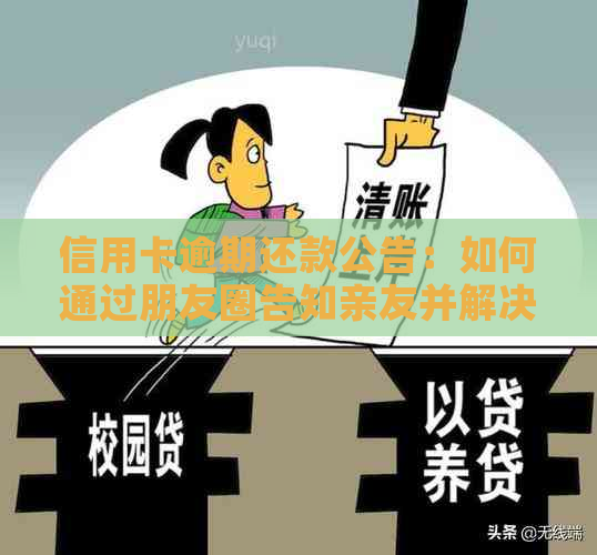 信用卡逾期还款公告：如何通过朋友圈告知亲友并解决逾期问题？