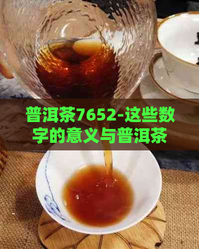 普洱茶7652-这些数字的意义与普洱茶7692、7672、7663和7623的关联解析