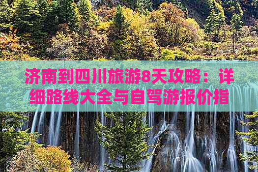 济南到四川旅游8天攻略：详细路线大全与自驾游报价指南