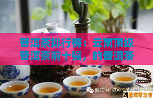 普洱茶排行榜：云南顶级普洱茶前十强，的普洱茶排名一览！