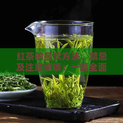 红茶的品饮方法、禁忌及注意事项：一篇全面的红茶指南