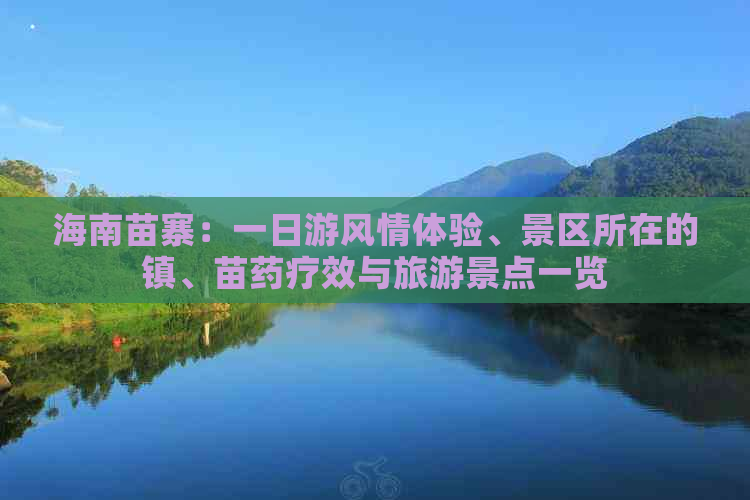 海南苗寨：一日游风情体验、景区所在的镇、苗药疗效与旅游景点一览