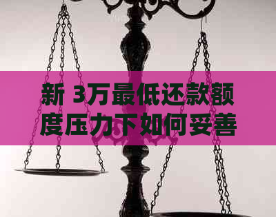 新 3万更低还款额度压力下如何妥善处理信用卡债务