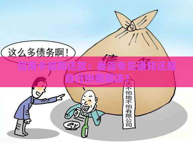 信用卡逾期还款：委派专员通知还是自行协商解决？