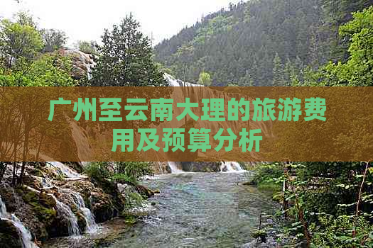 广州至云南大理的旅游费用及预算分析