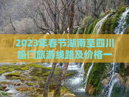 2023年春节湖南至四川热门旅游线路及价格一览表