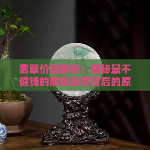 翡翠价值解析：揭秘最不值钱的颜色及其背后的原因