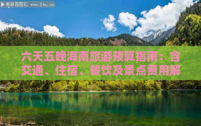 六天五晚海南旅游预算指南：含交通、住宿、餐饮及景点费用解析