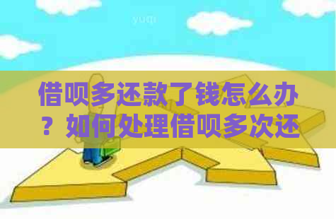 借呗多还款了钱怎么办？如何处理借呗多次还款多余的款项？