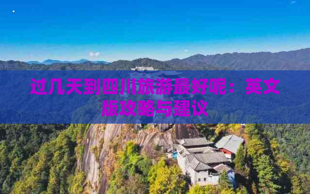 过几天到四川旅游更好呢：英文版攻略与建议