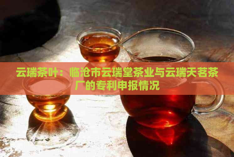 云瑞茶叶：临沧市云瑞堂茶业与云瑞天茗茶厂的专利申报情况