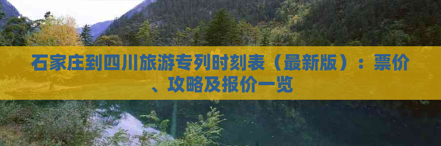 石家庄到四川旅游专列时刻表（最新版）：票价、攻略及报价一览