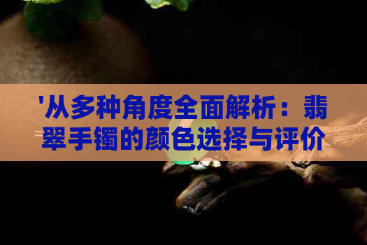 '从多种角度全面解析：翡翠手镯的颜色选择与评价标准'