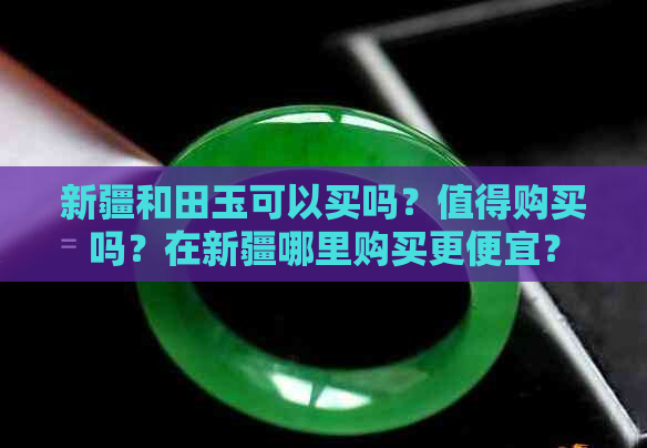 新疆和田玉可以买吗？值得购买吗？在新疆哪里购买更便宜？