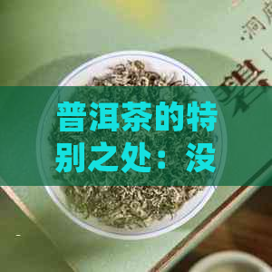 普洱茶的特别之处：没有传统茶香，却有独特的风味