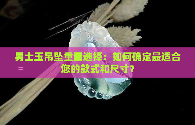 男士玉吊坠重量选择：如何确定最适合您的款式和尺寸？