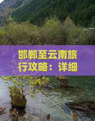 邯郸至云南旅行攻略：详细路线、交通方式、住宿推荐及旅游景点大全