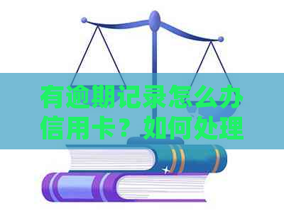 有逾期记录怎么办信用卡？如何处理信用卡还款、借钱和办理？可以申请吗？