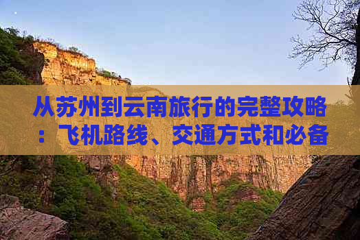 从苏州到云南旅行的完整攻略：飞机路线、交通方式和必备事项