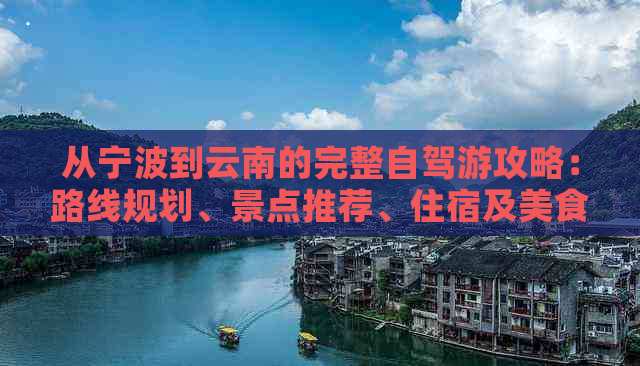 从宁波到云南的完整自驾游攻略：路线规划、景点推荐、住宿及美食全解析