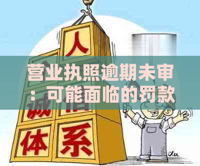 营业执照逾期未审：可能面临的罚款与解决办法