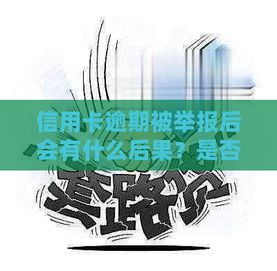 信用卡逾期被举报后会有什么后果？是否可以有效解决问题？