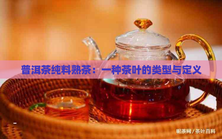 普洱茶纯料熟茶：一种茶叶的类型与定义