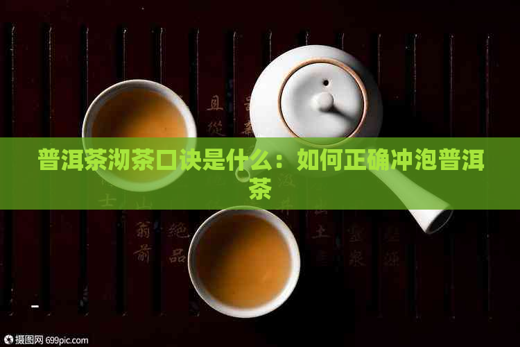 普洱茶沏茶口诀是什么：如何正确冲泡普洱茶