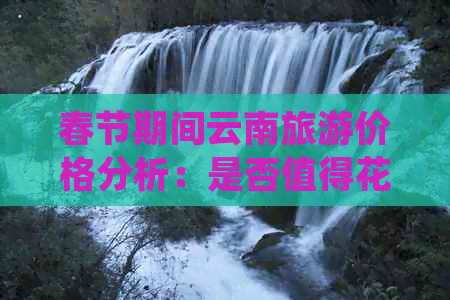 春节期间云南旅游价格分析：是否值得花费？