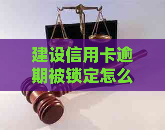 建设信用卡逾期被锁定怎么办：立刻恢复使用额度的方法