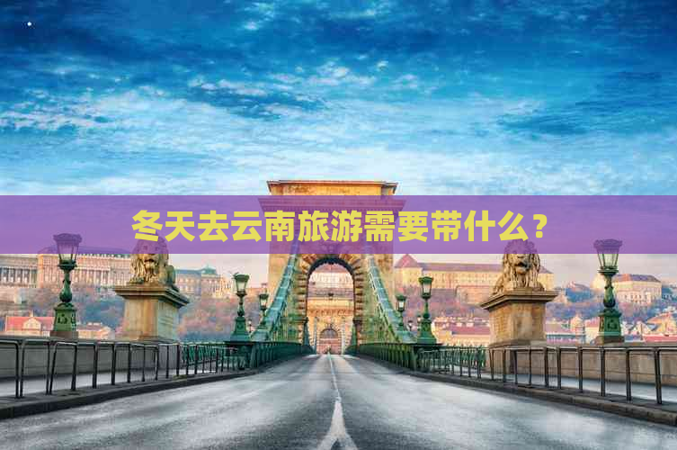 冬天去云南旅游需要带什么？