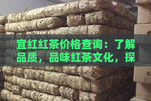 宜红红茶价格查询：了解品质，品味红茶文化，探索宜红茶叶与茶业简介。