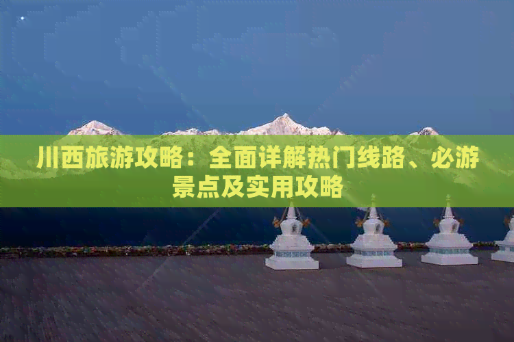 川西旅游攻略：全面详解热门线路、必游景点及实用攻略