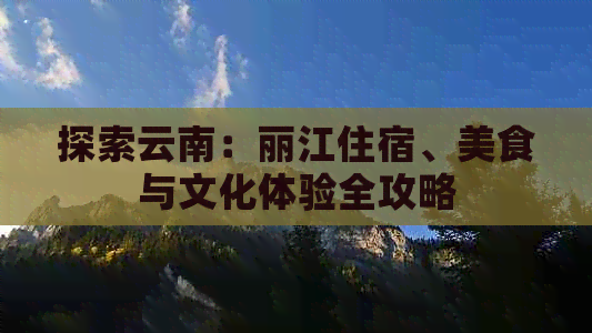 探索云南：丽江住宿、美食与文化体验全攻略