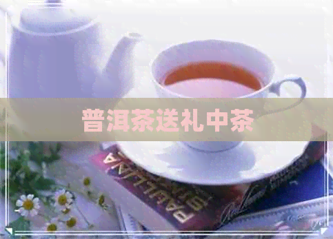 普洱茶送礼中茶