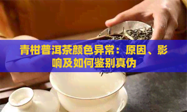 青柑普洱茶颜色异常：原因、影响及如何鉴别真伪