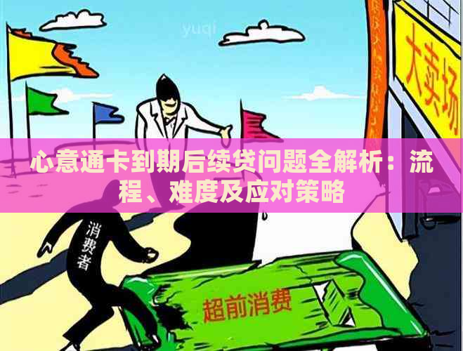 心意通卡到期后续贷问题全解析：流程、难度及应对策略