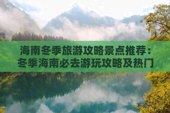 海南冬季旅游攻略景点推荐：冬季海南必去游玩攻略及热门景点精选