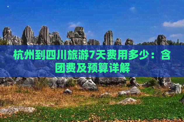 杭州到四川旅游7天费用多少：含团费及预算详解