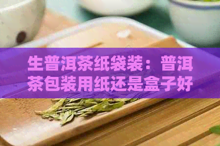 生普洱茶纸袋装：普洱茶包装用纸还是盒子好？