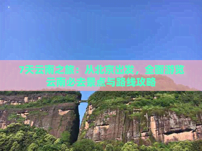 7天云南之旅：从北京出发，全面游览云南必去景点与路线攻略