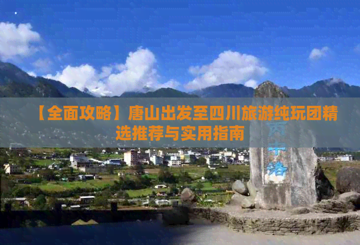 【全面攻略】唐山出发至四川旅游纯玩团精选推荐与实用指南